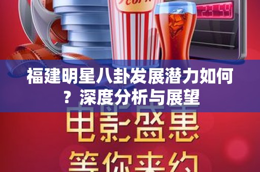 福建明星八卦发展潜力如何？深度分析与展望