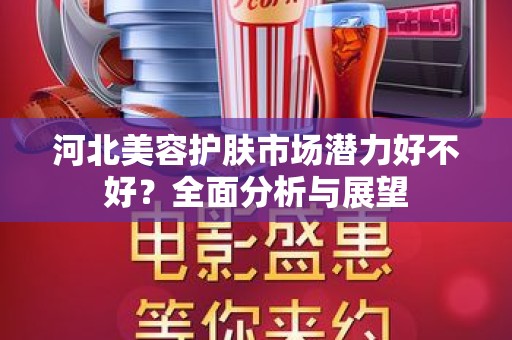 河北美容护肤市场潜力好不好？全面分析与展望