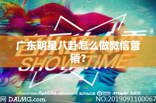 广东明星八卦怎么做微信营销？