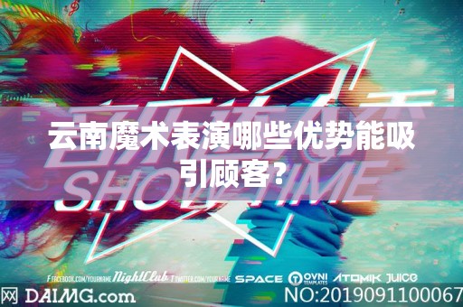 云南魔术表演哪些优势能吸引顾客？