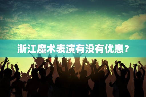 浙江魔术表演有没有优惠？