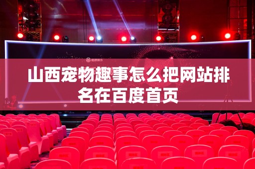 山西宠物趣事怎么把网站排名在百度首页