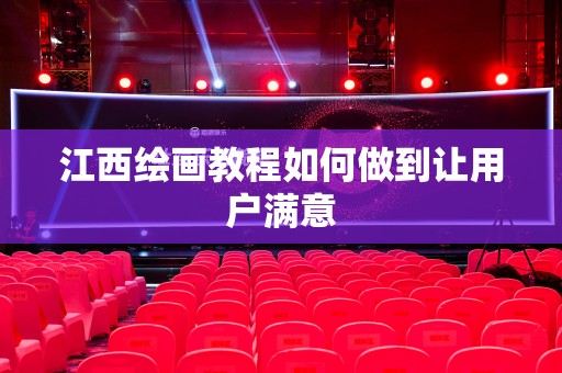 江西绘画教程如何做到让用户满意