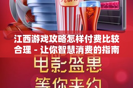 江西游戏攻略怎样付费比较合理 - 让你智慧消费的指南