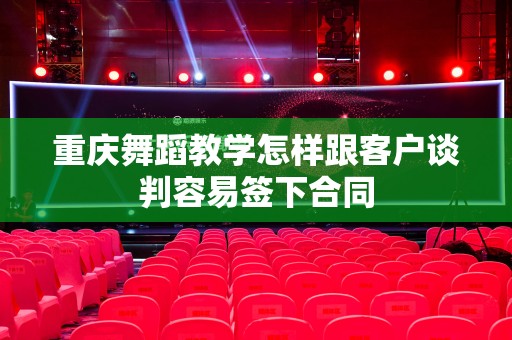 重庆舞蹈教学怎样跟客户谈判容易签下合同