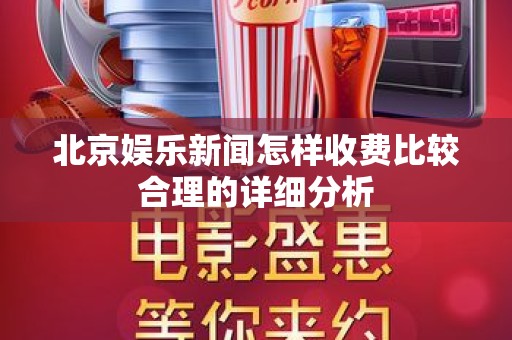 北京娱乐新闻怎样收费比较合理的详细分析