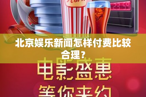 北京娱乐新闻怎样付费比较合理？