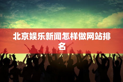 北京娱乐新闻怎样做网站排名