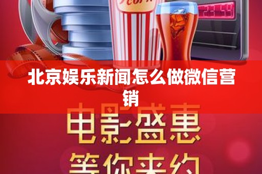 北京娱乐新闻怎么做微信营销