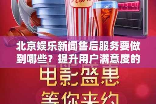 北京娱乐新闻售后服务要做到哪些？提升用户满意度的关键