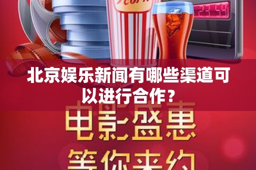 北京娱乐新闻有哪些渠道可以进行合作？