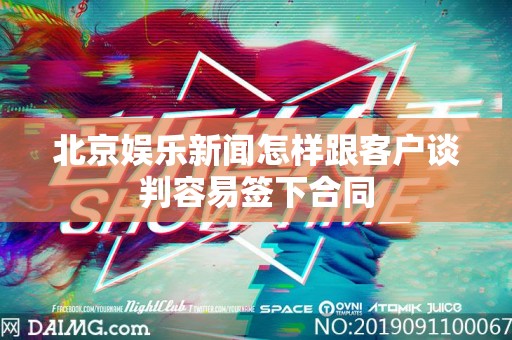 北京娱乐新闻怎样跟客户谈判容易签下合同