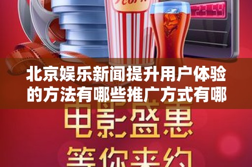 北京娱乐新闻提升用户体验的方法有哪些推广方式有哪些