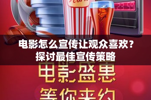 电影怎么宣传让观众喜欢？探讨最佳宣传策略
