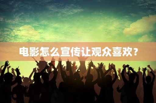 电影怎么宣传让观众喜欢？